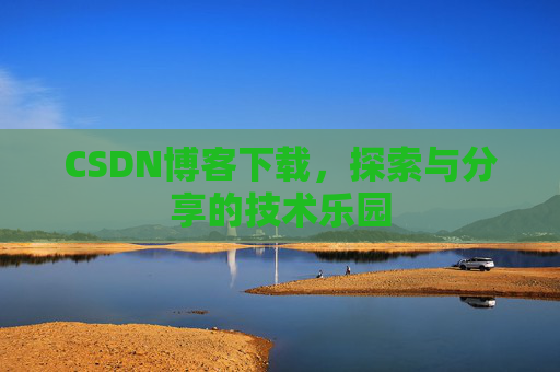 CSDN博客下载,探索与分享的技术乐园 CSDN博客下载,探索与分享的技术乐园